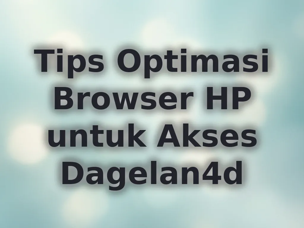 Tips Optimasi Browser HP untuk Akses Dagelan4d
