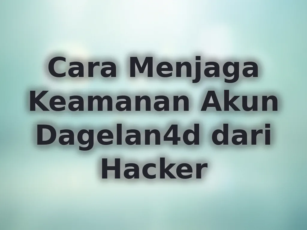 Cara Menjaga Keamanan Akun Dagelan4d dari Hacker